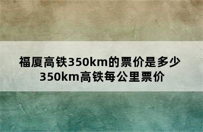 福厦高铁350km的票价是多少 350km高铁每公里票价